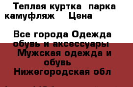 Теплая куртка  парка камуфляж  › Цена ­ 3 500 - Все города Одежда, обувь и аксессуары » Мужская одежда и обувь   . Нижегородская обл.